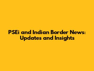 PSEi and Indian Border News: Updates and Insights