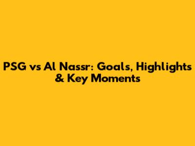 PSG vs Al Nassr: Goals, Highlights & Key Moments