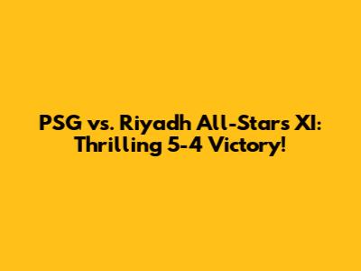 PSG vs. Riyadh All-Stars XI: Thrilling 5-4 Victory!