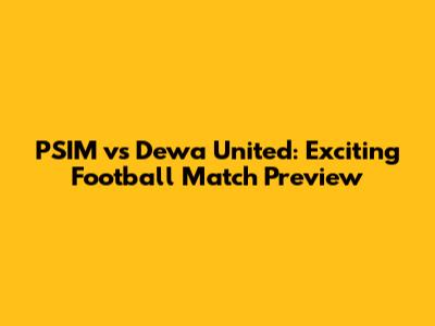 PSIM vs Dewa United: Exciting Football Match Preview