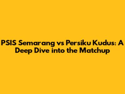 PSIS Semarang vs Persiku Kudus: A Deep Dive into the Matchup