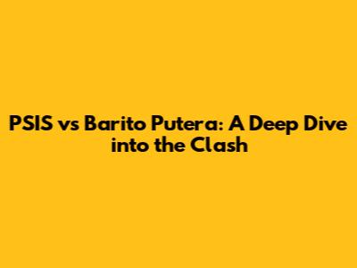 PSIS vs Barito Putera: A Deep Dive into the Clash