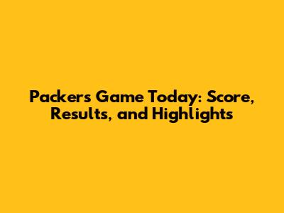 Packers Game Today: Score, Results, and Highlights