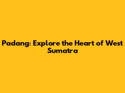 Padang: Explore the Heart of West Sumatra