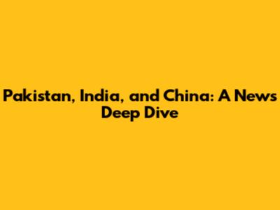 Pakistan, India, and China: A News Deep Dive
