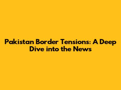 Pakistan Border Tensions: A Deep Dive into the News