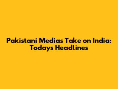 Pakistani Media's Take on India: Today's Headlines
