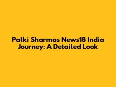 Palki Sharma's News18 India Journey: A Detailed Look