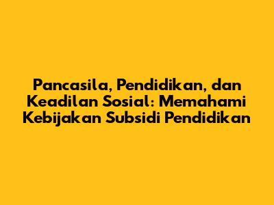 Pancasila, Pendidikan, dan Keadilan Sosial: Memahami Kebijakan Subsidi Pendidikan