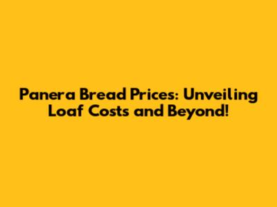Panera Bread Prices: Unveiling Loaf Costs and Beyond!