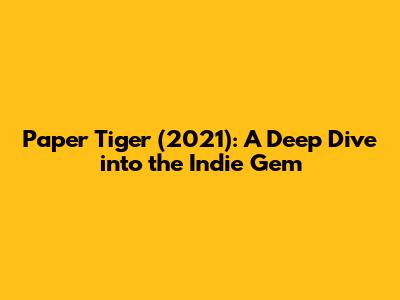 Paper Tiger (2021): A Deep Dive into the Indie Gem