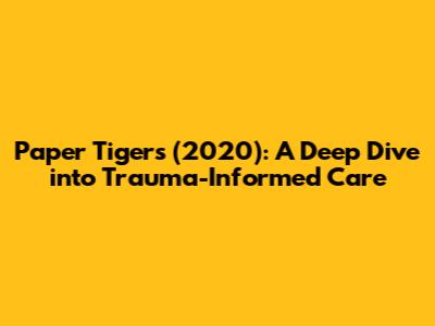 Paper Tigers (2020): A Deep Dive into Trauma-Informed Care