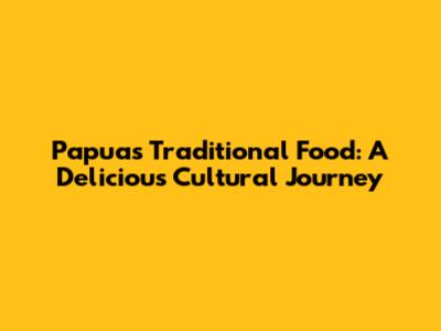 Papua's Traditional Food: A Delicious Cultural Journey