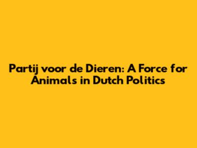 Partij voor de Dieren: A Force for Animals in Dutch Politics