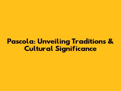 Pascola: Unveiling Traditions & Cultural Significance