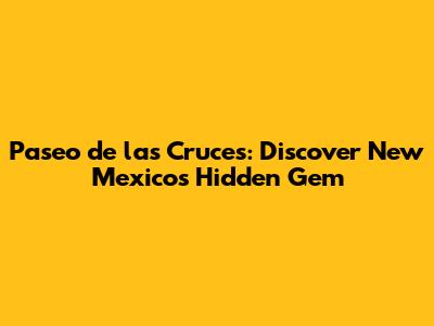 Paseo de las Cruces: Discover New Mexico's Hidden Gem