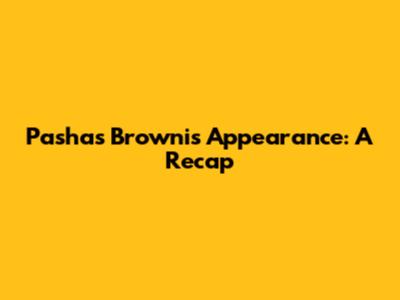 Pasha's Brownis Appearance: A Recap