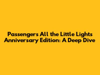 Passenger's "All the Little Lights" Anniversary Edition: A Deep Dive