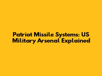 Patriot Missile Systems: US Military Arsenal Explained
