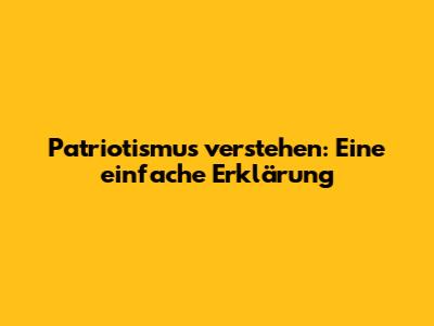 Patriotismus verstehen: Eine einfache Erklärung