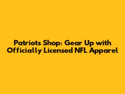 Patriots Shop: Gear Up with Officially Licensed NFL Apparel