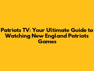 Patriots TV: Your Ultimate Guide to Watching New England Patriots Games
