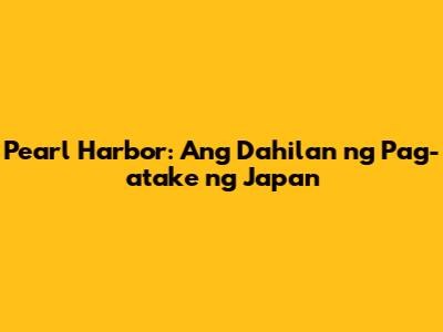 Pearl Harbor: Ang Dahilan ng Pag-atake ng Japan