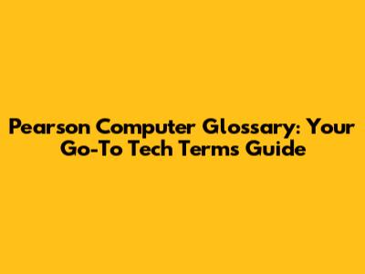 Pearson Computer Glossary: Your Go-To Tech Terms Guide
