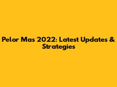 Pelor Mas 2022: Latest Updates & Strategies