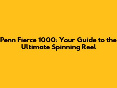 Penn Fierce 1000: Your Guide to the Ultimate Spinning Reel