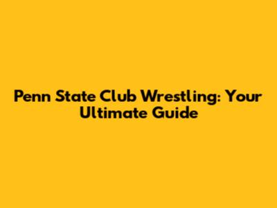 Penn State Club Wrestling: Your Ultimate Guide