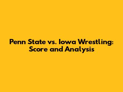 Penn State vs. Iowa Wrestling: Score and Analysis