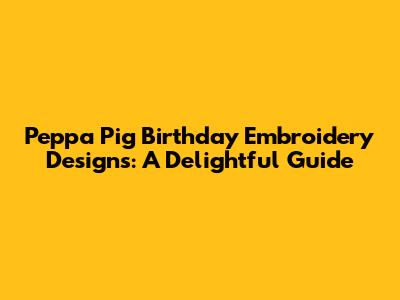Peppa Pig Birthday Embroidery Designs: A Delightful Guide