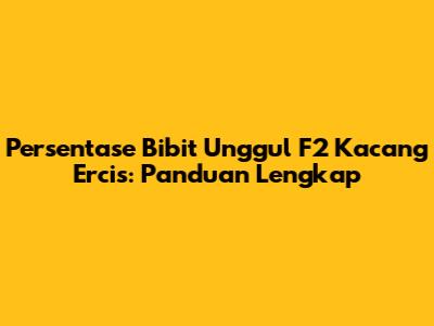 Persentase Bibit Unggul F2 Kacang Ercis: Panduan Lengkap