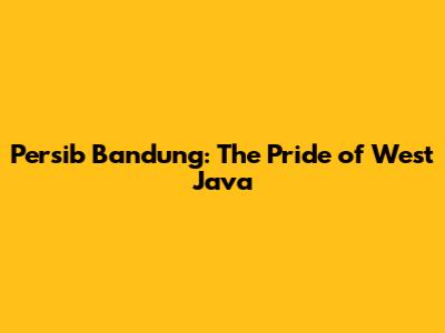Persib Bandung: The Pride of West Java