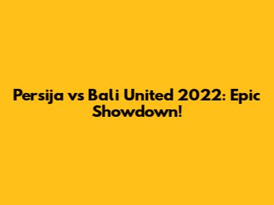 Persija vs Bali United 2022: Epic Showdown!