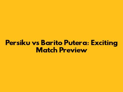Persiku vs Barito Putera: Exciting Match Preview