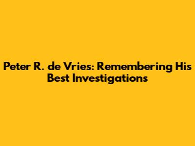 Peter R. de Vries: Remembering His Best Investigations