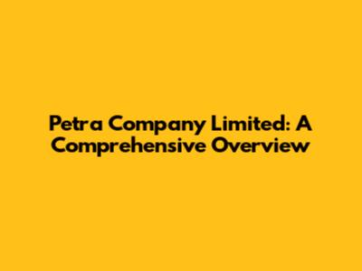 Petra Company Limited: A Comprehensive Overview