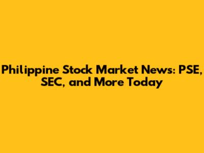 Philippine Stock Market News: PSE, SEC, and More Today
