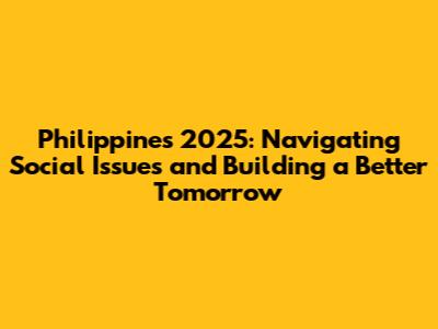 Philippines 2025: Navigating Social Issues and Building a Better Tomorrow