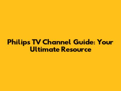 Philips TV Channel Guide: Your Ultimate Resource