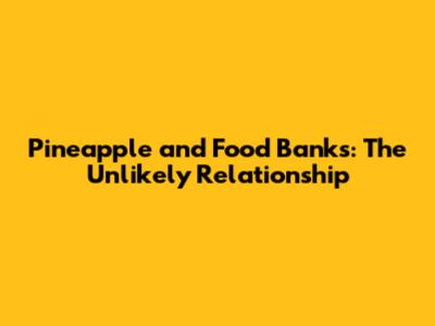 Pineapple and Food Banks: The Unlikely Relationship