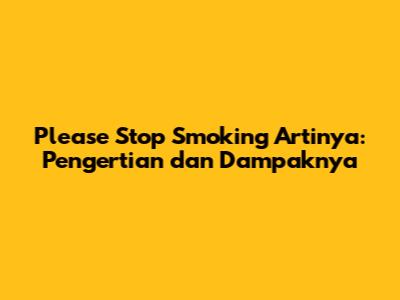 Please Stop Smoking Artinya: Pengertian dan Dampaknya