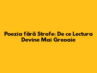 Poezia fără Strofe: De ce Lectura Devine Mai Greoaie