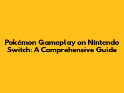 Pokémon Gameplay on Nintendo Switch: A Comprehensive Guide