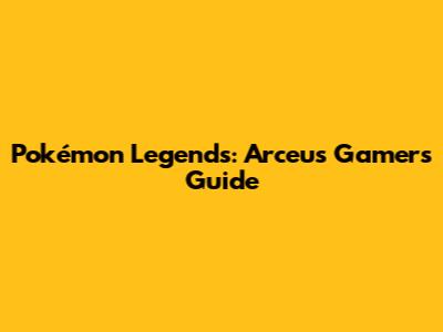 Pokémon Legends: Arceus Gamer's Guide