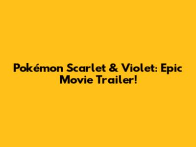 Pokémon Scarlet & Violet: Epic Movie Trailer!