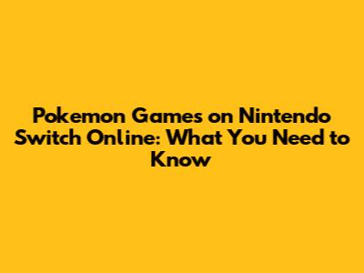 Pokemon Games on Nintendo Switch Online: What You Need to Know
