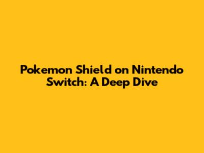 Pokemon Shield on Nintendo Switch: A Deep Dive